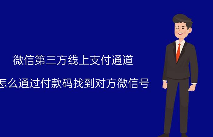 微信第三方线上支付通道 怎么通过付款码找到对方微信号？